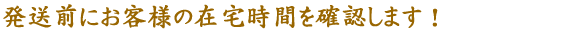 発送前にお客様の在宅時間を確認します！